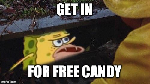 Get in for candy | GET IN; FOR FREE CANDY | image tagged in spongegar | made w/ Imgflip meme maker