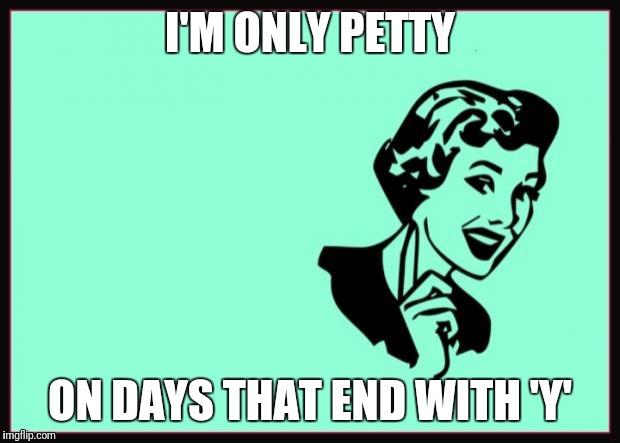 Ecard  | I'M ONLY PETTY; ON DAYS THAT END WITH 'Y' | image tagged in ecard | made w/ Imgflip meme maker