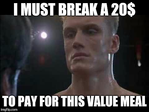 Drago rocky  | I MUST BREAK A 20$; TO PAY FOR THIS VALUE MEAL | image tagged in drago rocky | made w/ Imgflip meme maker