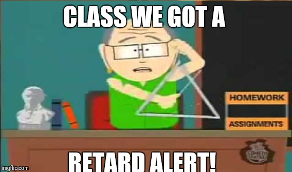 CLASS WE GOT A RETARD ALERT! | made w/ Imgflip meme maker