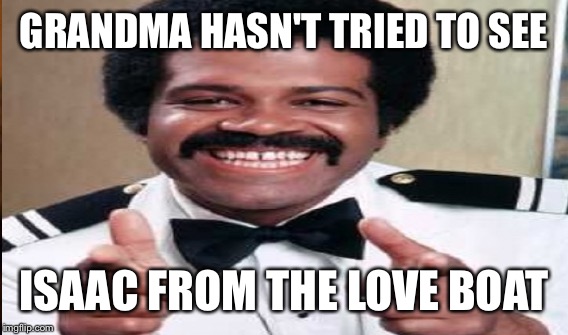 GRANDMA HASN'T TRIED TO SEE ISAAC FROM THE LOVE BOAT | made w/ Imgflip meme maker