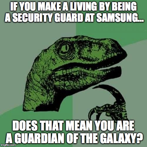 Philosoraptor | IF YOU MAKE A LIVING BY BEING A SECURITY GUARD AT SAMSUNG... DOES THAT MEAN YOU ARE A GUARDIAN OF THE GALAXY? | image tagged in memes,philosoraptor | made w/ Imgflip meme maker