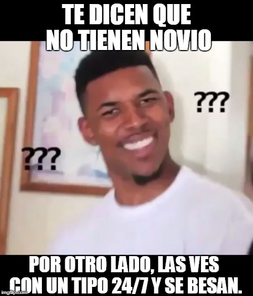 what the fuck n*gga wtf | TE DICEN QUE NO TIENEN NOVIO; POR OTRO LADO, LAS VES CON UN TIPO 24/7 Y SE BESAN. | image tagged in what the fuck ngga wtf | made w/ Imgflip meme maker