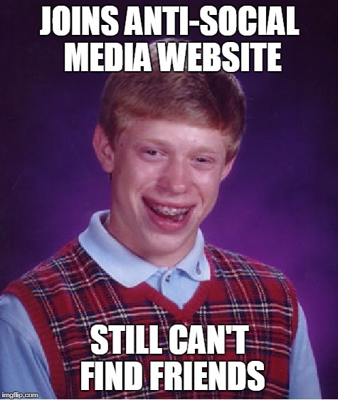 Bad Luck Brian Meme | JOINS ANTI-SOCIAL MEDIA WEBSITE STILL CAN'T FIND FRIENDS | image tagged in memes,bad luck brian | made w/ Imgflip meme maker