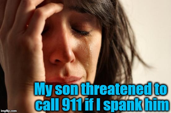 First World Problems Meme | My son threatened to call 911 if I spank him | image tagged in memes,first world problems | made w/ Imgflip meme maker