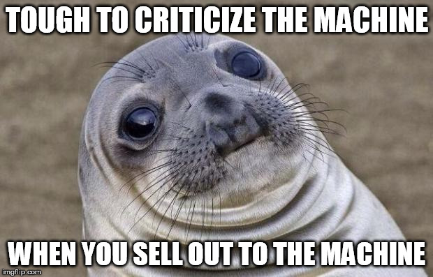 Awkward Moment Sealion Meme | TOUGH TO CRITICIZE THE MACHINE WHEN YOU SELL OUT TO THE MACHINE | image tagged in memes,awkward moment sealion | made w/ Imgflip meme maker