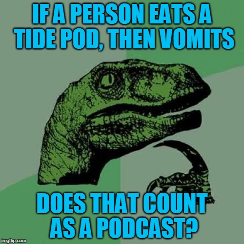 Tide Podcast? | IF A PERSON EATS A TIDE POD, THEN VOMITS; DOES THAT COUNT AS A PODCAST? | image tagged in memes,philosoraptor,tide pod,tide pods,podcast,headfoot | made w/ Imgflip meme maker