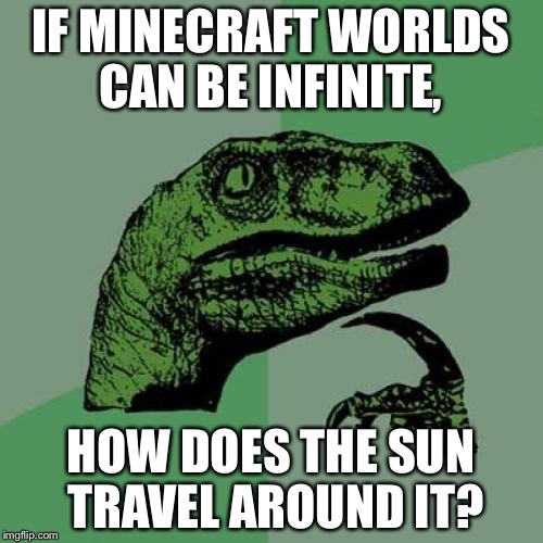 Philosoraptor Meme | IF MINECRAFT WORLDS CAN BE INFINITE, HOW DOES THE SUN TRAVEL AROUND IT? | image tagged in memes,philosoraptor | made w/ Imgflip meme maker