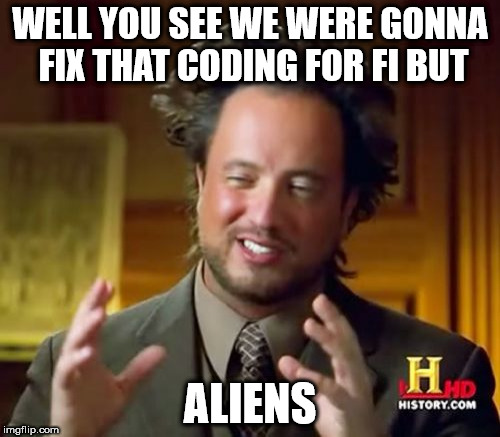 Ancient Aliens Meme | WELL YOU SEE WE WERE GONNA FIX THAT CODING FOR FI BUT; ALIENS | image tagged in memes,ancient aliens | made w/ Imgflip meme maker