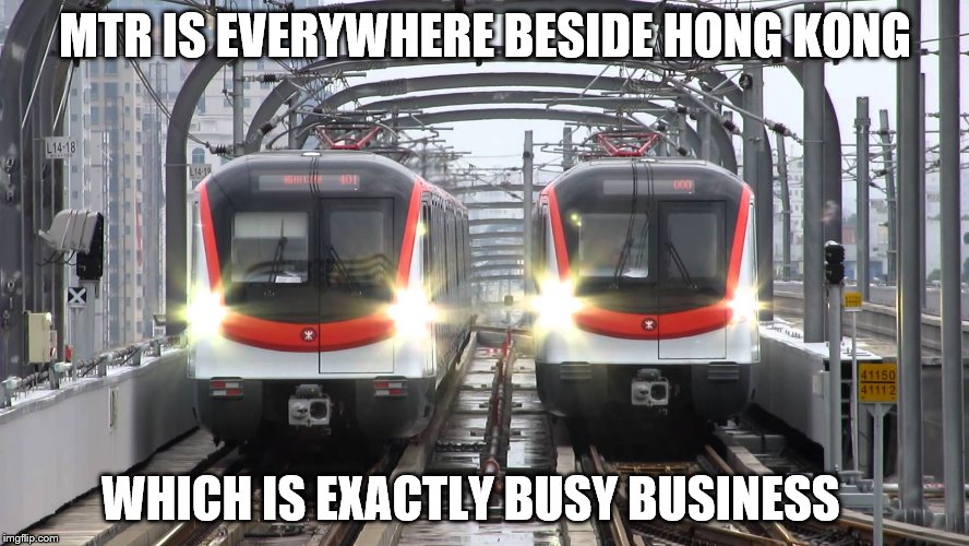 MTR train | MTR IS EVERYWHERE BESIDE HONG KONG; WHICH IS EXACTLY BUSY BUSINESS | image tagged in mtr train | made w/ Imgflip meme maker