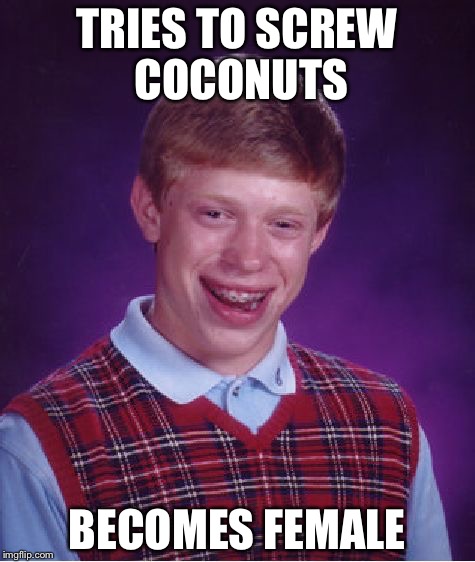 Bad Luck Brian | TRIES TO SCREW COCONUTS; BECOMES FEMALE | image tagged in memes,bad luck brian | made w/ Imgflip meme maker