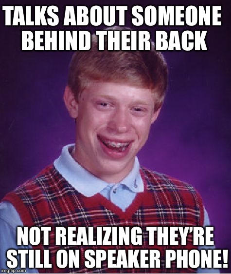 Bad Luck Brian | TALKS ABOUT SOMEONE BEHIND THEIR BACK; NOT REALIZING THEY’RE STILL ON SPEAKER PHONE! | image tagged in memes,bad luck brian | made w/ Imgflip meme maker