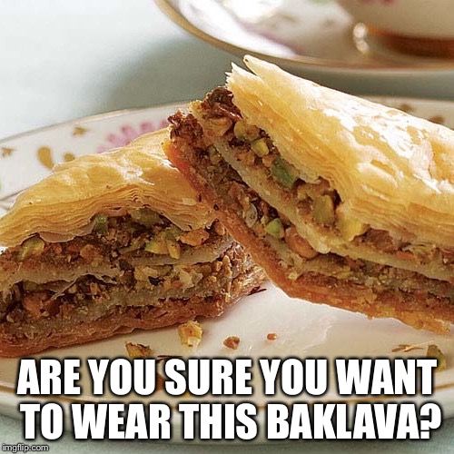 ARE YOU SURE YOU WANT TO WEAR THIS BAKLAVA? | made w/ Imgflip meme maker