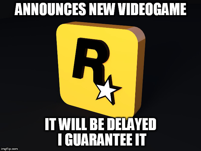 Rockstar Games | ANNOUNCES NEW VIDEOGAME; IT WILL BE DELAYED I GUARANTEE IT | image tagged in rockstar games | made w/ Imgflip meme maker