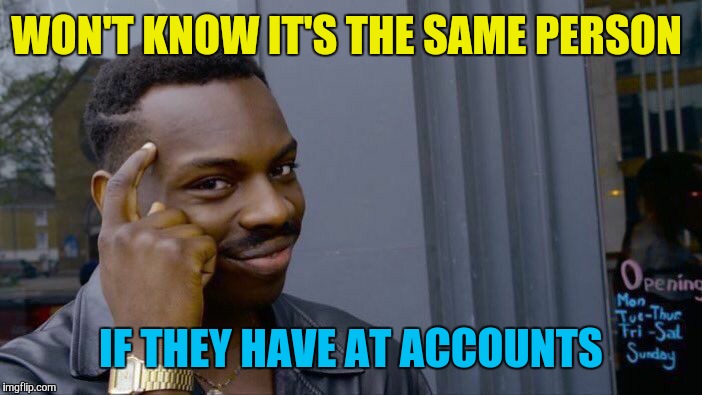 Roll Safe Think About It Meme | WON'T KNOW IT'S THE SAME PERSON IF THEY HAVE AT ACCOUNTS | image tagged in memes,roll safe think about it | made w/ Imgflip meme maker