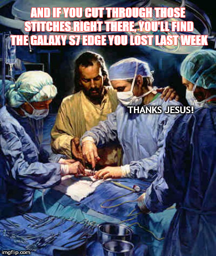 Surgery With Jesus | AND IF YOU CUT THROUGH THOSE STITCHES RIGHT THERE, YOU'LL FIND THE GALAXY S7 EDGE YOU LOST LAST WEEK; THANKS JESUS! | image tagged in surgery with jesus | made w/ Imgflip meme maker