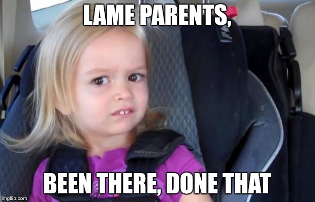 Side Eyeing Chloe | LAME PARENTS, BEEN THERE, DONE THAT | image tagged in side eyeing chloe | made w/ Imgflip meme maker