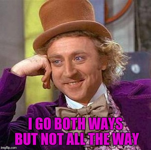 Awkward silence generator | I GO BOTH WAYS BUT NOT ALL THE WAY | image tagged in memes,creepy condescending wonka,awkward | made w/ Imgflip meme maker
