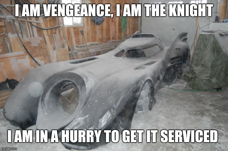 batmobile repair  | I AM VENGEANCE, I AM THE KNIGHT; I AM IN A HURRY TO GET IT SERVICED | image tagged in batmobile repair | made w/ Imgflip meme maker