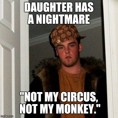 Scumbag Steve Meme | DAUGHTER HAS A NIGHTMARE; "NOT MY CIRCUS, NOT MY MONKEY." | image tagged in memes,scumbag steve | made w/ Imgflip meme maker