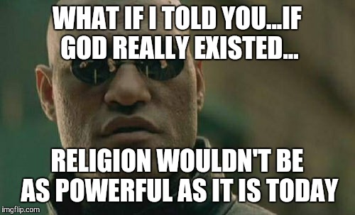 Matrix Morpheus | WHAT IF I TOLD YOU...IF GOD REALLY EXISTED... RELIGION WOULDN'T BE AS POWERFUL AS IT IS TODAY | image tagged in memes,matrix morpheus | made w/ Imgflip meme maker