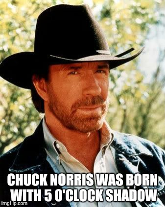 Chuck Norris Meme | CHUCK NORRIS WAS BORN WITH 5 O'CLOCK SHADOW | image tagged in memes,chuck norris | made w/ Imgflip meme maker