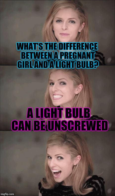 Bad Pun Anna Kendrick Meme | WHAT'S THE DIFFERENCE BETWEEN A PREGNANT GIRL AND A LIGHT BULB? A LIGHT BULB CAN BE UNSCREWED | image tagged in memes,bad pun anna kendrick | made w/ Imgflip meme maker