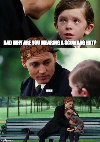 Finding Neverland Meme | DAD WHY ARE YOU WEARING A SCUMBAG HAT? ... | image tagged in memes,finding neverland,scumbag | made w/ Imgflip meme maker