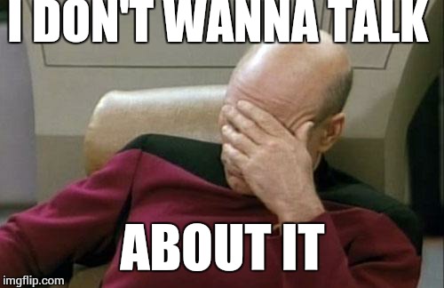 Captain Picard Facepalm Meme | I DON'T WANNA TALK ABOUT IT | image tagged in memes,captain picard facepalm | made w/ Imgflip meme maker