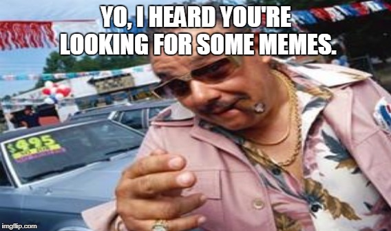 YO, I HEARD YOU'RE LOOKING FOR SOME MEMES. | made w/ Imgflip meme maker