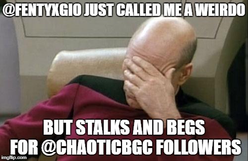 Captain Picard Facepalm Meme | @FENTYXGIO JUST CALLED ME A WEIRDO; BUT STALKS AND BEGS FOR @CHAOTICBGC FOLLOWERS | image tagged in memes,captain picard facepalm | made w/ Imgflip meme maker