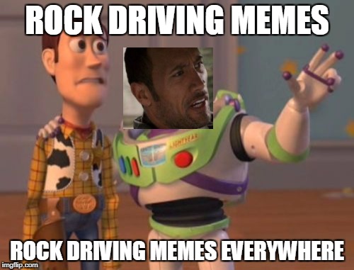 X, X Everywhere Meme | ROCK DRIVING MEMES; ROCK DRIVING MEMES EVERYWHERE | image tagged in memes,x x everywhere,funny,the rock driving | made w/ Imgflip meme maker
