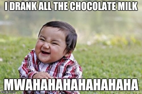 Evil Toddler Meme | I DRANK ALL THE CHOCOLATE MILK; MWAHAHAHAHAHAHAHA | image tagged in memes,evil toddler | made w/ Imgflip meme maker
