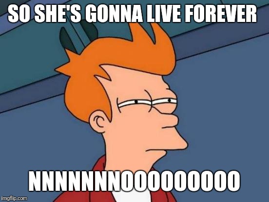 Futurama Fry Meme | SO SHE'S GONNA LIVE FOREVER NNNNNNNOOOOOOOOO | image tagged in memes,futurama fry | made w/ Imgflip meme maker