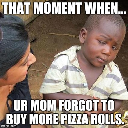 Third World Skeptical Kid Meme | THAT MOMENT WHEN... UR MOM FORGOT TO BUY MORE PIZZA ROLLS. | image tagged in memes,third world skeptical kid | made w/ Imgflip meme maker