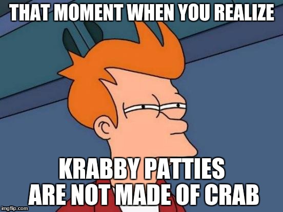 Futurama Fry Meme | THAT MOMENT WHEN YOU REALIZE; KRABBY PATTIES ARE NOT MADE OF CRAB | image tagged in memes,futurama fry | made w/ Imgflip meme maker