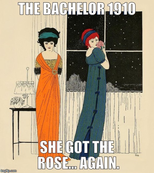 The Bachelor | THE BACHELOR 1910; SHE GOT THE ROSE... AGAIN. | image tagged in jealous | made w/ Imgflip meme maker