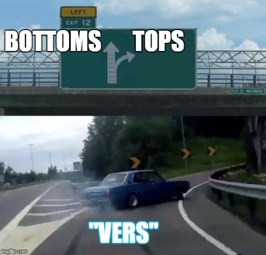 Left Exit 12 Off Ramp Meme | BOTTOMS       TOPS; "VERS" | image tagged in car left exit 12 | made w/ Imgflip meme maker