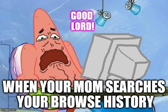 Patrick Star Internet Disgust | GOOD LORD! WHEN YOUR MOM SEARCHES YOUR BROWSE HISTORY | image tagged in patrick star internet disgust,that moment when,internet | made w/ Imgflip meme maker