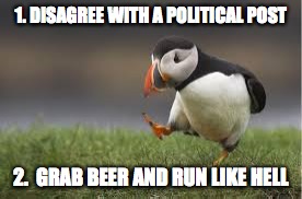 Running Puffin | 1. DISAGREE WITH A POLITICAL POST; 2.  GRAB BEER AND RUN LIKE HELL | image tagged in political meme,political humor | made w/ Imgflip meme maker