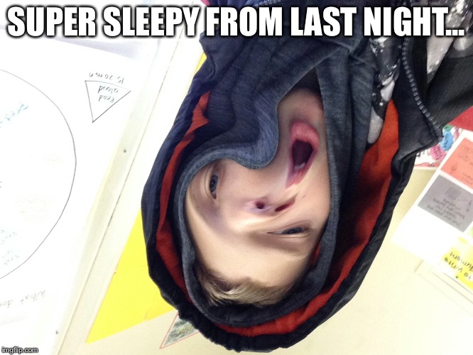 Super tired | SUPER SLEEPY FROM LAST NIGHT... | image tagged in super tired | made w/ Imgflip meme maker
