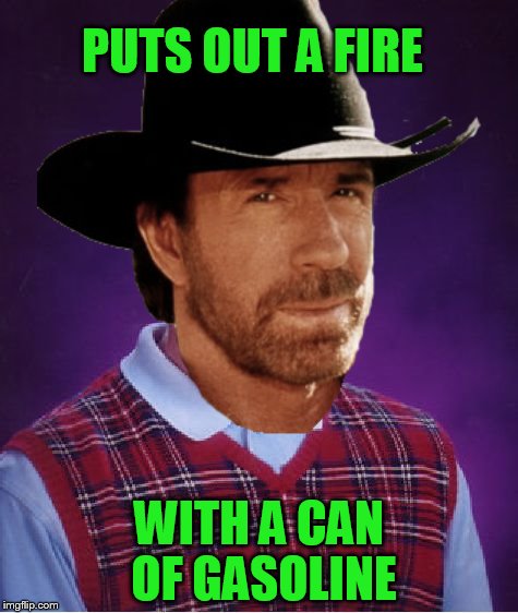 Have not seen any good Chuck Norris for a while | PUTS OUT A FIRE; WITH A CAN OF GASOLINE | image tagged in chuck norris | made w/ Imgflip meme maker