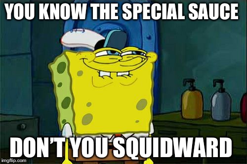 Don't You Squidward | YOU KNOW THE SPECIAL SAUCE; DON’T YOU SQUIDWARD | image tagged in memes,dont you squidward | made w/ Imgflip meme maker