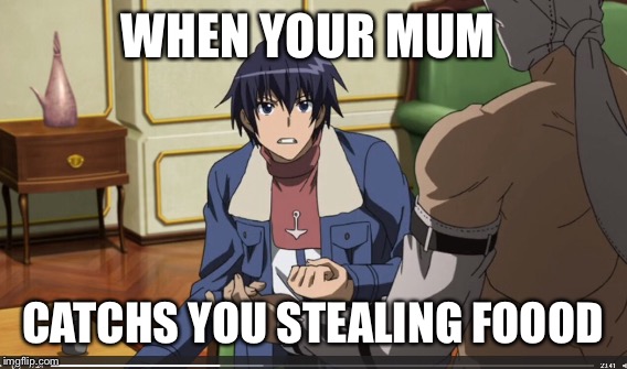 When your mum catchs you stealing food | WHEN YOUR MUM; CATCHS YOU STEALING FOOOD | image tagged in akame ga kill | made w/ Imgflip meme maker