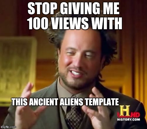 Self Awareness | STOP GIVING ME 100 VIEWS WITH; THIS ANCIENT ALIENS TEMPLATE | image tagged in memes,ancient aliens,self awareness | made w/ Imgflip meme maker