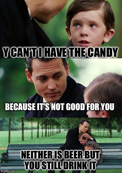 Finding Neverland Meme | Y CAN'T I HAVE THE CANDY; BECAUSE IT'S NOT GOOD FOR YOU; NEITHER IS BEER BUT YOU STILL DRINK IT | image tagged in memes,finding neverland | made w/ Imgflip meme maker