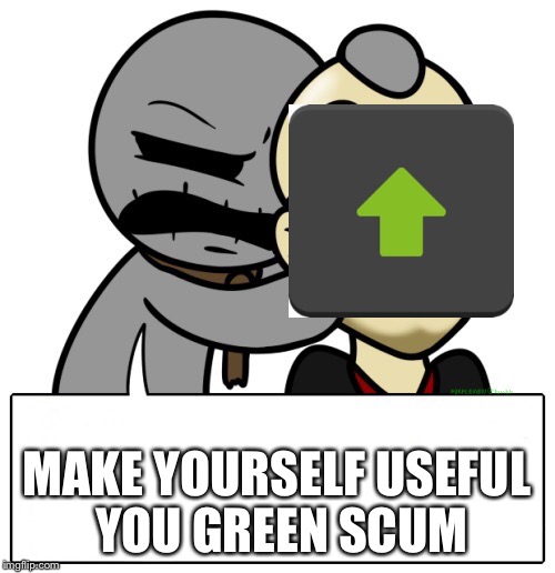 Not sure why I’m laughing at this, but I am | MAKE YOURSELF USEFUL YOU GREEN SCUM | image tagged in egg scum - greed,memes,upvotes | made w/ Imgflip meme maker