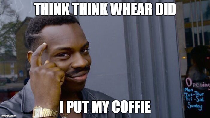 Roll Safe Think About It | THINK THINK WHEAR DID; I PUT MY COFFIE | image tagged in memes,roll safe think about it | made w/ Imgflip meme maker