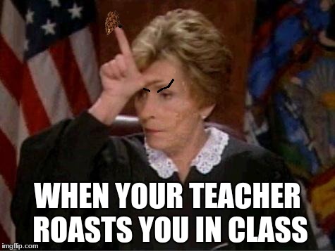 Judge Judy Loser | WHEN YOUR TEACHER ROASTS YOU IN CLASS | image tagged in judge judy loser,scumbag | made w/ Imgflip meme maker