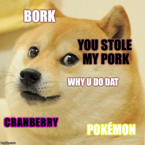 Farther  | BORK; YOU STOLE MY PORK; WHY U DO DAT; CRANBERRY; POKÉMON | image tagged in memes,doge | made w/ Imgflip meme maker